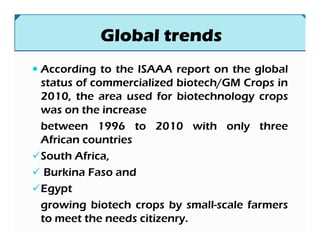 According to the ISAAA report on the global
status of commercialized biotech/GM Crops in
2010, the area used for biotechno...
