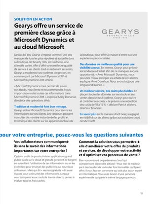 pour votre entreprise, posez-vous les questions suivantes
Comment la solution vous permettra-t-
elle d'améliorer votre offre de produits
et services, de développer votre activité
et d'optimiser vos processus de vente ?
Êtes-vous entouré de partenaires cloud qui
comprennent bien votre activité ? Pour tirer le meilleur
parti du cloud et de toutes les fonctionnalités qu'il peut
offrir, il vous faut un partenaire qui soit plus qu'un expert
en informatique. Vous avez besoin d'une personne
expérimentée qui parle le même langage que vous.
Vos collaborateurs communiquent-
ils sans le savoir des informations
importantes sur votre entreprise ?
Certains outils de productivité et applications grand
public basés sur le cloud et gratuits génèrent de l'argent
en surveillant l'utilisation de ces informations ou en les
exploitant pour envoyer des publicités aux nouveaux
utilisateurs. Mais qui dit « services gratuits » dit aussi
risques pour la sécurité des informations. Lorsque
vous comparez les accords de licence directs, pensez à
évaluer tous les frais cachés.
10
SOLUTION EN ACTION
Gearys offre un service de
première classe grâce à
Microsoft Dynamics et
au cloud Microsoft
Depuis 85 ans, Gearys s'impose comme l'une des
marques de luxe les plus réputées et accueille dans
sa boutique de Beverly Hills, en Californie, une
clientèle variée. Afin d'offrir une meilleure qualité
de service à ses clients tout en réduisant ses coûts,
Gearys a modernisé ses systèmes de gestion, en
commençant par Microsoft Dynamics ERP et
Microsoft Dynamics CRM Online.
« Microsoft Dynamics nous permet de suivre
nos stocks, nos clients et nos commandes. Nous
importons ensuite toutes ces informations dans
Microsoft Dynamics CRM », explique Mary Donahue,
directrice des opérations Web.
Tradition et modernité font bon ménage.
Gearys utilise Microsoft Dynamics pour suivre les
informations sur ses clients. Les vendeurs peuvent
consulter de manière instantanée les profils et
l'historique des clients sur les appareils mobiles de
la boutique, pour offrir à chacun d'entre eux une
expérience personnalisée.
Des données de meilleure qualité pour une
visibilité accrue. En interne, Gearys peut prévoir
les tendances d'achat afin de ne manquer aucune
opportunité. « Avec Microsoft Dynamics, nous
pouvons mieux anticiper les achats de nos clients,
explique Mme Donahue. Nous avons toujours une
longueur d'avance. »
Un meilleur service, des coûts plus faibles. En
plaçant toutes les données sur ses stocks et ses
ventes dans un seul système, Gearys peut suivre
et contrôler ses coûts. « Je prévois une réduction
des coûts de 10 à 15 % », déclare Patrick Walters,
directeur financier.
En savoir plus sur la manière dont Gearys a gagné
en visibilité sur ses clients grâce aux solutions cloud
de Microsoft.
 