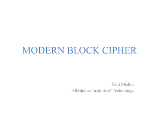 MODERN BLOCK CIPHER
Udit Mishra
Allenhouse Institute of Technology
 