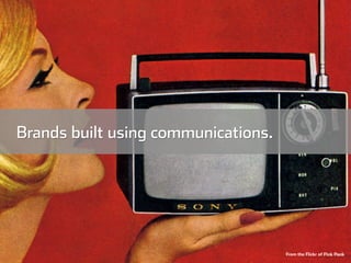 Brands built using communications.




                                     From the Flickr of Pink Ponk
 