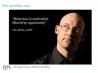Put another way:


     “Behaviour is motivation
     filtered by opportunity”

     Clay Shirky, SxSW




      Strategy ...