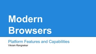 Modern 
Browsers 
Platform Features and Capabilities 
Vikram Rangnekar 
 