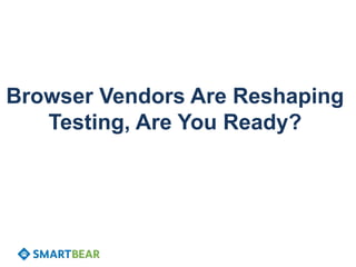 Browser Vendors Are Reshaping
Testing, Are You Ready?
 