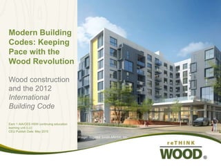Modern Building
Codes: Keeping
Pace with the
Wood Revolution
Wood construction
and the 2012
International
Building Code
Earn 1 AIA/CES HSW continuing education
learning unit (LU)
CEU Publish Date: May 2015
Image: Togawa Smith Martin, Inc.
 