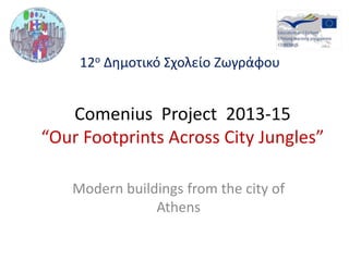 Comenius Project 2013-15
“Our Footprints Across City Jungles”
Modern buildings from the city of
Athens
12ο Δημοτικό Σχολείο Ζωγράφου
 