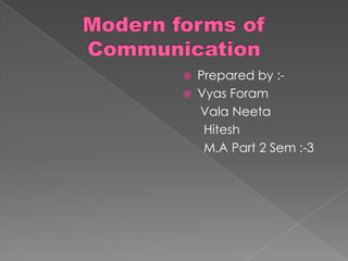 Modern forms of Communication Prepared by :- Vyas Foram      Vala Neeta      Hitesh       M.A Part 2 Sem :-3 