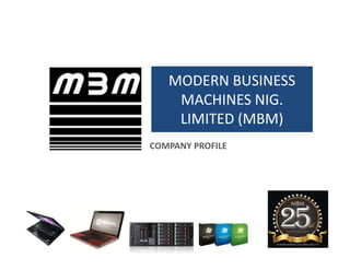MODERN BUSINESS
MACHINES NIG.
LIMITED (MBM)
COMPANY PROFILE
 