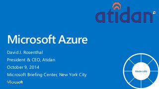 Microsoft Azure
David J. Rosenthal
President & CEO, Atidan
October 9, 2014
Microsoft Briefing Center, New York City
ModernBiz
 
