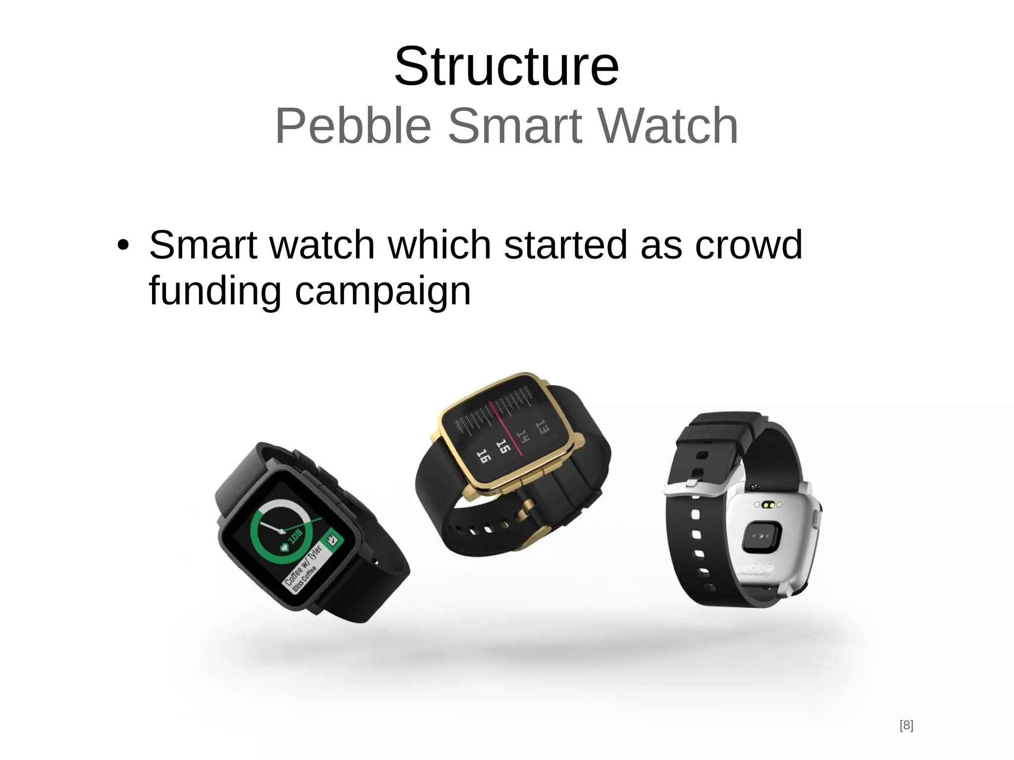 Structure
Pebble Smart Watch
● Smart watch which started as crowd
funding campaign
[8]
 