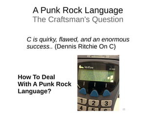 A Punk Rock Language
The Craftsman's Question
C is quirky, flawed, and an enormous
success.. (Dennis Ritchie On C)
[7]
How To Deal
With A Punk Rock
Language?
 