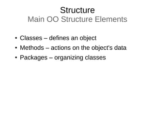 Structure
Main OO Structure Elements
● Classes – defines an object
● Methods – actions on the object's data
● Packages – organizing classes
 