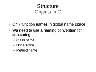 Structure
Objects in C
● Only function names in global name space
● We need to use a naming convention for
structuring:
– Class name
– Underscore
– Method name
 