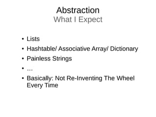 Abstraction
What I Expect
● Lists
● Hashtable/ Associative Array/ Dictionary
● Painless Strings
● …
● Basically: Not Re-Inventing The Wheel
Every Time
 