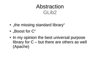 Abstraction
GLib2
● „the missing standard library“
● „Boost for C“
● In my opinion the best universal purpose
library for C – but there are others as well
(Apache)
 