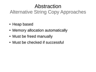 Abstraction
Alternative String Copy Approaches
● Heap based
● Memory allocation automatically
● Must be freed manually
● Must be checked if successful
 