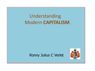 Understanding
Modern CAPITALISM.
Ronny Julius C Verlet
 