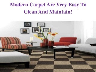 Modern Carpet Are Very Easy To
Clean And Maintain!
 