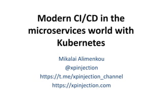 Modern CI/CD in the
microservices world with
Kubernetes
Mikalai Alimenkou
@xpinjection
https://t.me/xpinjection_channel
https://xpinjection.com
 