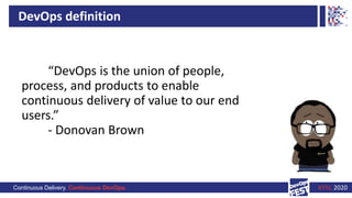 Continuous Delivery. Continuous DevOps. KYIV, 2020
“DevOps is the union of people,
process, and products to enable
continuous delivery of value to our end
users.”
- Donovan Brown
DevOps definition
 