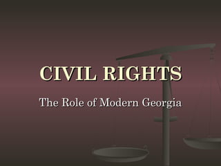 CIVIL RIGHTS
The Role of Modern Georgia
 
