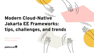 Otavio Santana
@otaviojava
Modern Cloud-Native
Jakarta EE Frameworks:
tips, challenges, and trends
 