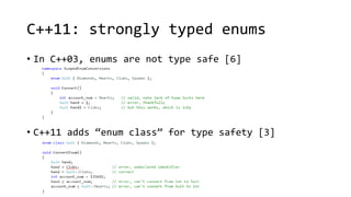 C++11: strongly typed enums 
• In C++03, enums are not type safe [6] 
• C++11 adds “enum class” for type safety [3] 
 