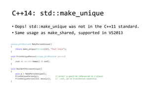 C++14: std::make_unique 
• Oops! std::make_unique was not in the C++11 standard. 
• Same usage as make_shared, supported in VS2013 
 