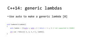 C++14: generic lambdas 
• Use auto to make a generic lambda [8] 
 
