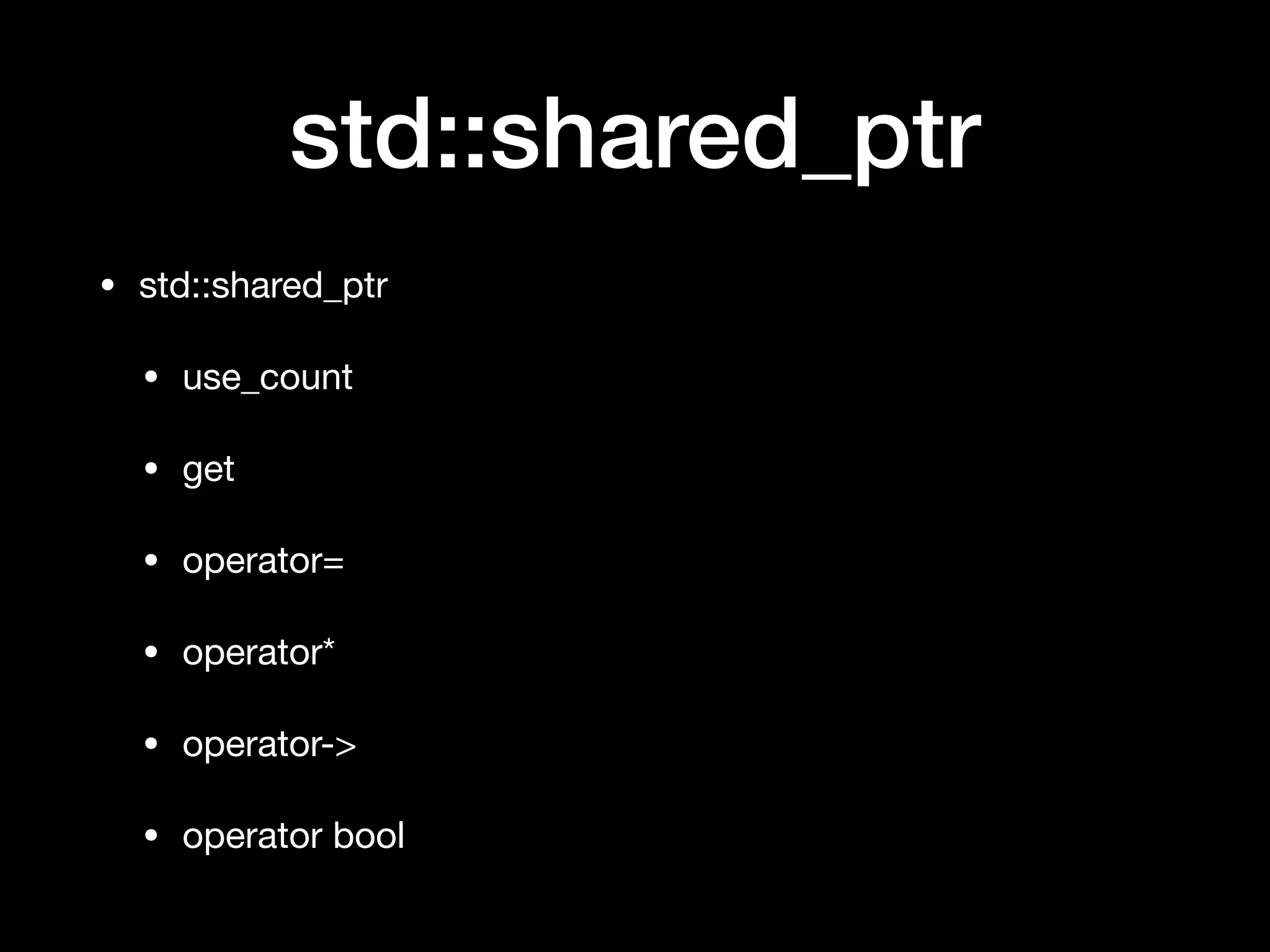 std::shared_ptr
• std::shared_ptr

• use_count

• get

• operator=

• operator*

• operator->

• operator bool
 