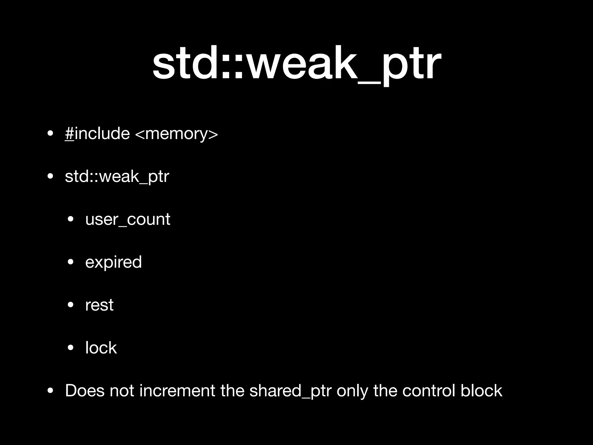 std::weak_ptr
• #include <memory>

• std::weak_ptr

• user_count 

• expired

• rest

• lock

• Does not increment the shared_ptr only the control block
 