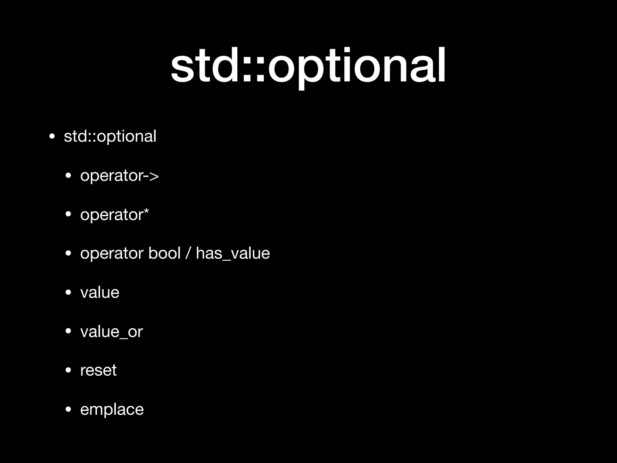 std::optional
• std::optional 

• operator->

• operator*

• operator bool / has_value

• value

• value_or

• reset

• emplace
 