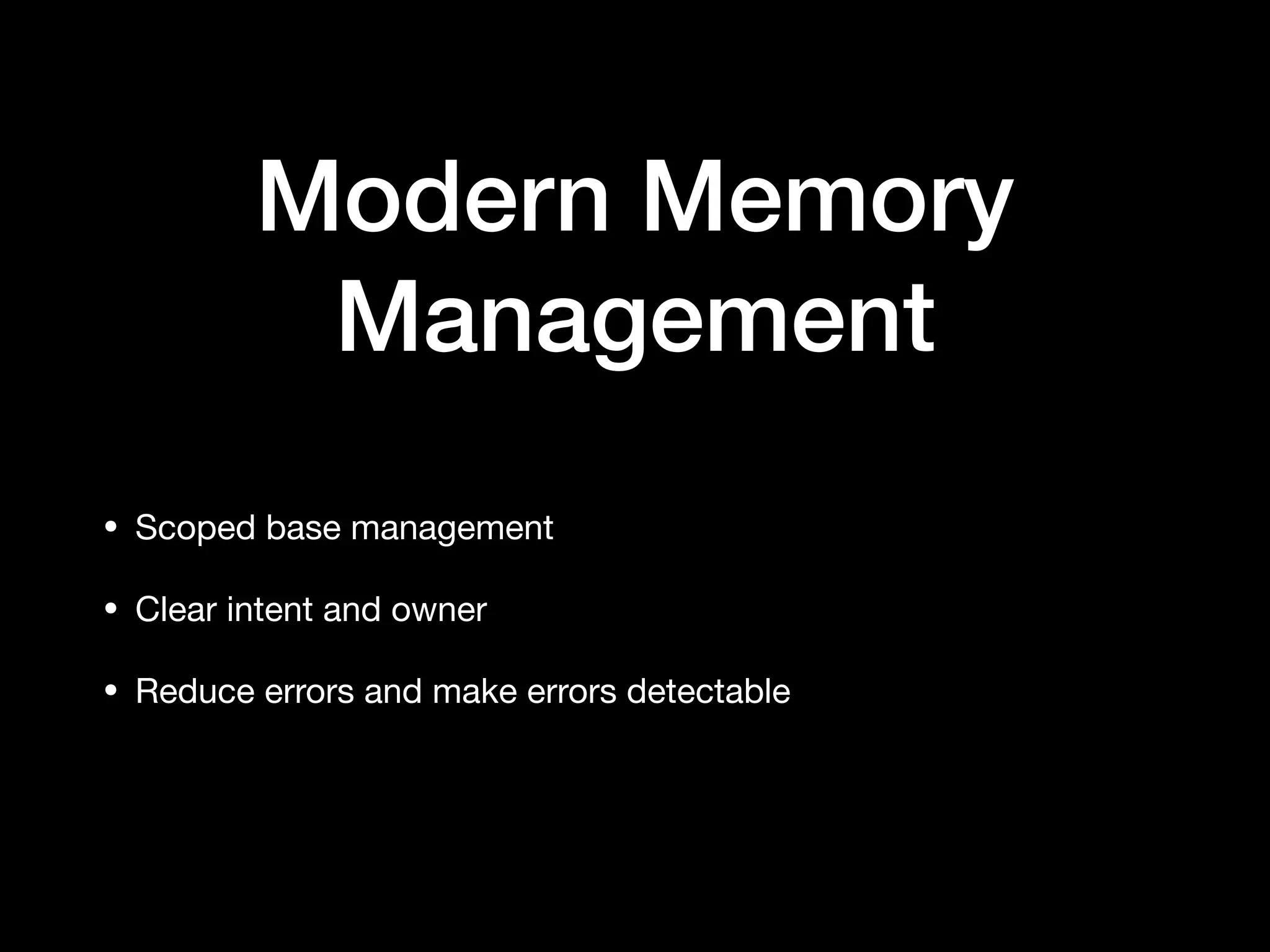 Modern Memory
Management
• Scoped base management 

• Clear intent and owner 

• Reduce errors and make errors detectable
 