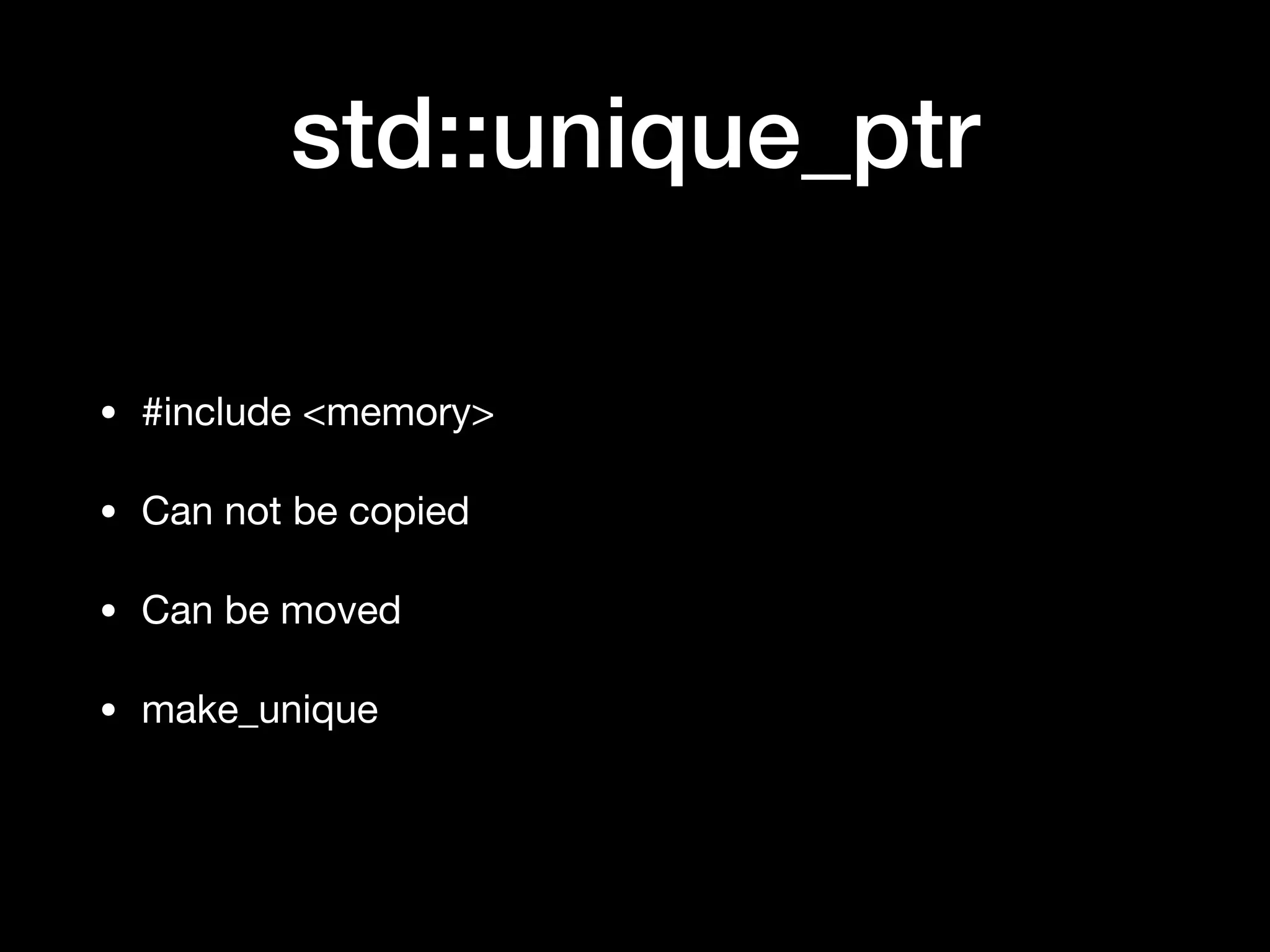 std::unique_ptr
• #include <memory>

• Can not be copied 

• Can be moved 

• make_unique
 