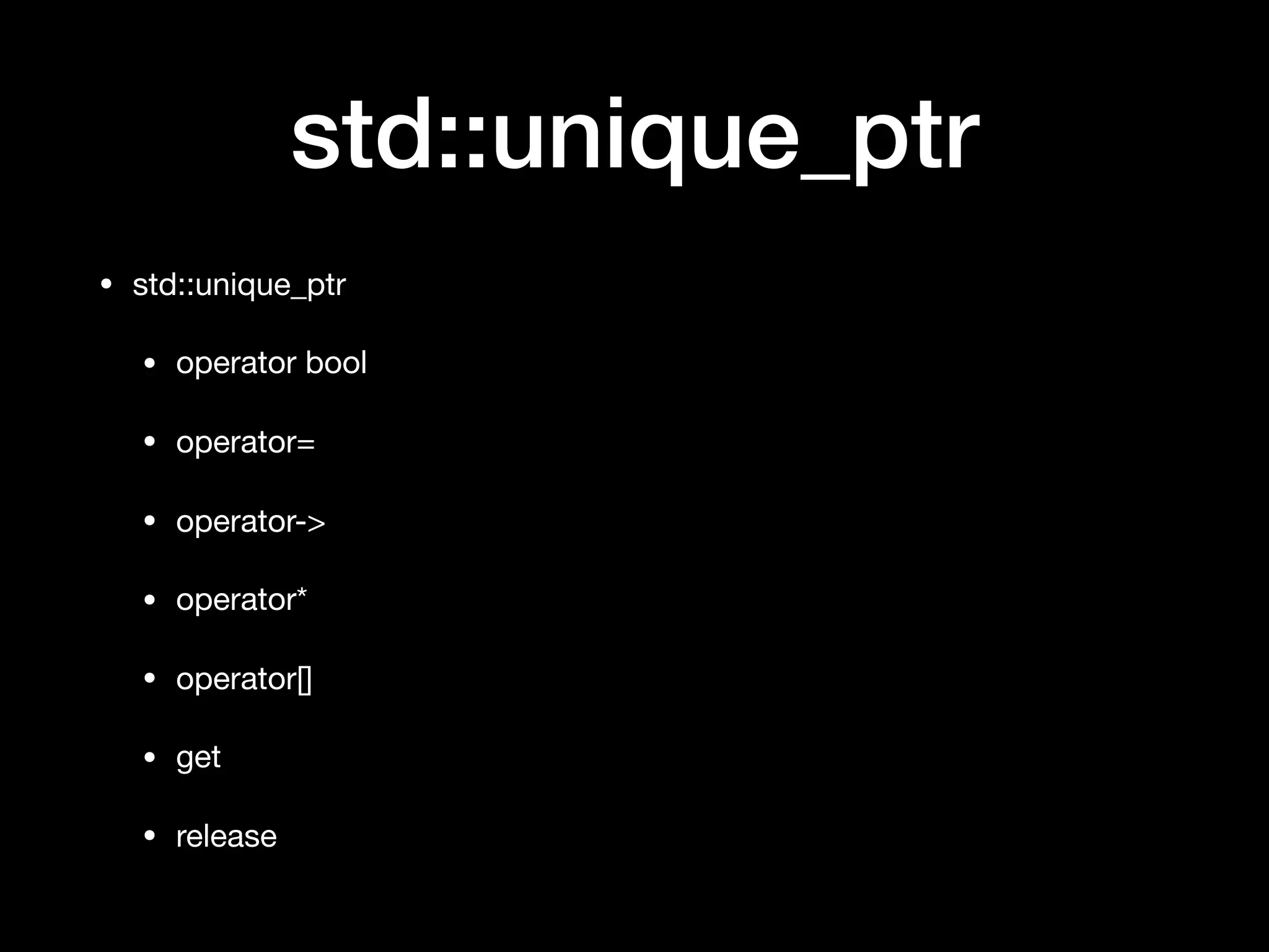 std::unique_ptr
• std::unique_ptr 

• operator bool

• operator=

• operator->

• operator*

• operator[]

• get

• release
 