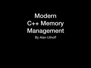 Modern
C++ Memory
Management
By Alan Uthoﬀ
 