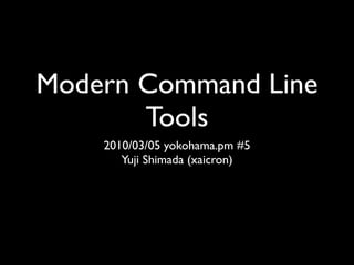 Modern Command Line
       Tools
    2010/03/05 yokohama.pm #5
       Yuji Shimada (xaicron)
 