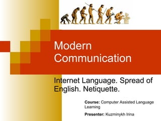 Modern Communication Internet Language. Spread of English. Netiquette.  Course:  Computer Assisted Language Learning Presenter:  Kuzminykh Irina 