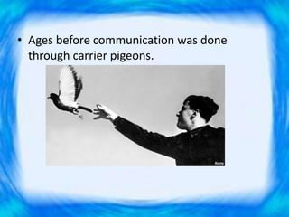 • Ages before communication was done
through carrier pigeons.
 