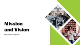 Mission
and Vision
What we are and what we do
 