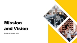 Mission
and Vision
What we are and what we do
 