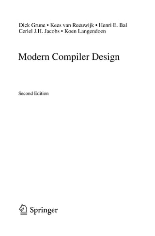 Dick Grune • Kees van Reeuwijk • Henri E. Bal
Modern Compiler Design
Second Edition
Ceriel J.H. Jacobs • Koen Langendoen
 