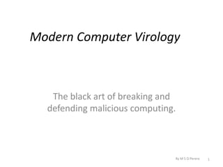 Modern Computer Virology



   The black art of breaking and
  defending malicious computing.



                               By M S D Perera   1
 