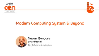Dir. Solutions Architecture
Modern Computing System & Beyond
Nuwan Bandara
@nuwanbando
 