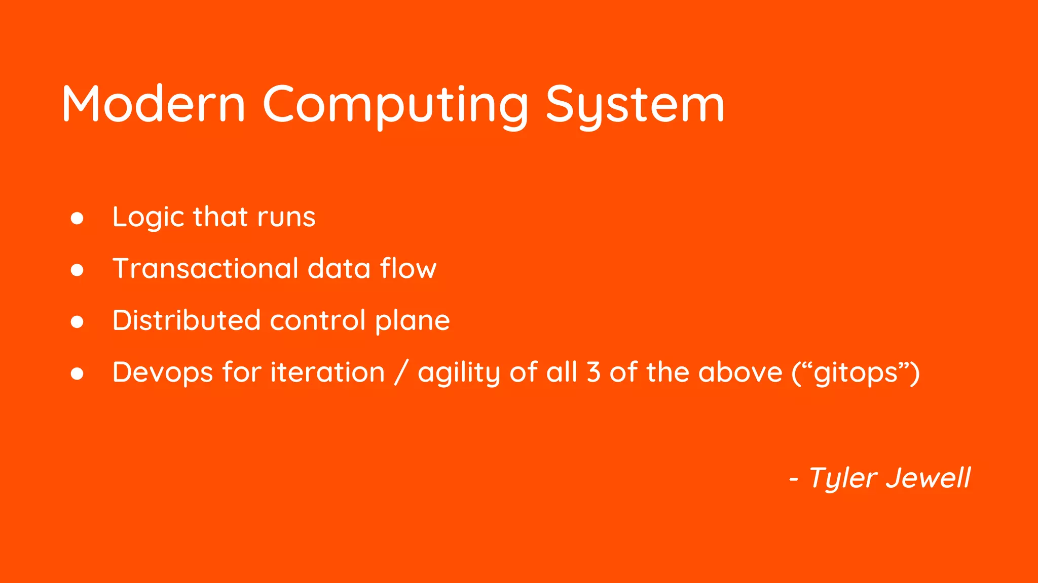 Modern Computing System
● Logic that runs
● Transactional data flow
● Distributed control plane
● Devops for iteration / agility of all 3 of the above (“gitops”)
- Tyler Jewell
 