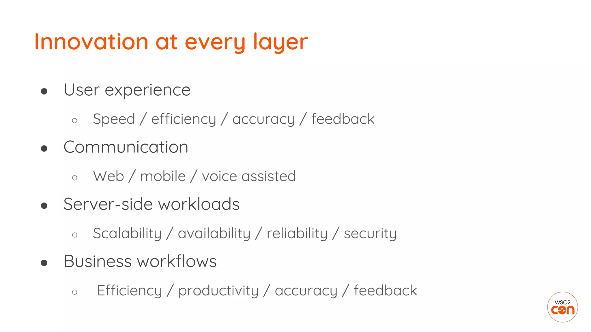 Innovation at every layer
● User experience
○ Speed / efficiency / accuracy / feedback
● Communication
○ Web / mobile / voice assisted
● Server-side workloads
○ Scalability / availability / reliability / security
● Business workflows
○ Efficiency / productivity / accuracy / feedback
 