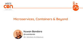 Dir. Solutions Architecture
Microservices, Containers & Beyond
Nuwan Bandara
@nuwanbando
 