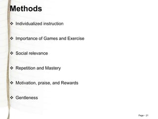Page 21
Methods
 Individualized instruction
 Importance of Games and Exercise
 Social relevance
 Repetition and Mastery
 Motivation, praise, and Rewards
 Gentleness
 