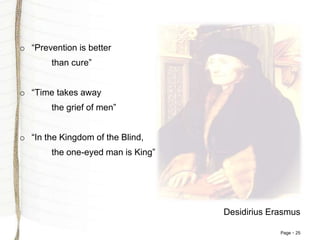 Page 25
o “Prevention is better
than cure”
o “Time takes away
the grief of men”
o “In the Kingdom of the Blind,
the one-eyed man is King”
Desidirius Erasmus
 