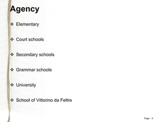 Page 5
Agency
 Elementary
 Court schools
 Secondary schools
 Grammar schools
 University
 School of Vittorino da Feltre
 