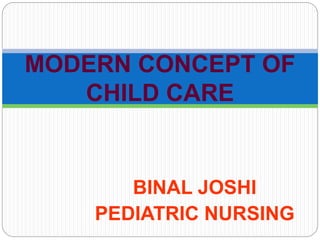 BINAL JOSHI
PEDIATRIC NURSING
MODERN CONCEPT OF
CHILD CARE
 